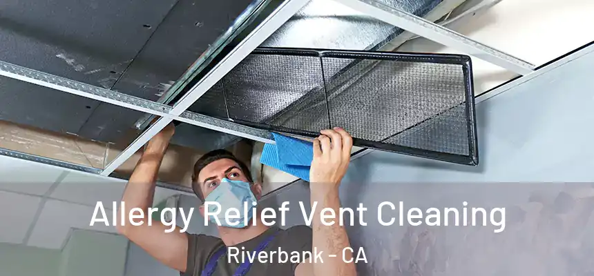 Allergy Relief Vent Cleaning Riverbank - CA