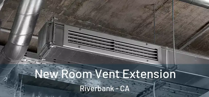  New Room Vent Extension Riverbank - CA