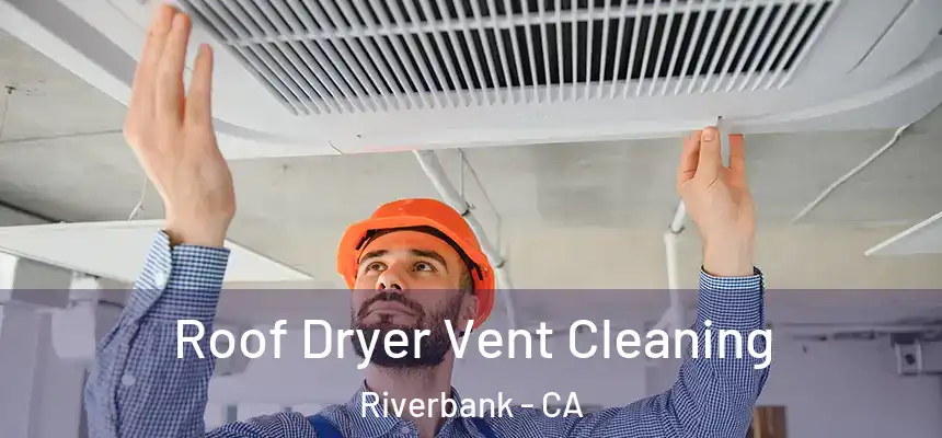  Roof Dryer Vent Cleaning Riverbank - CA