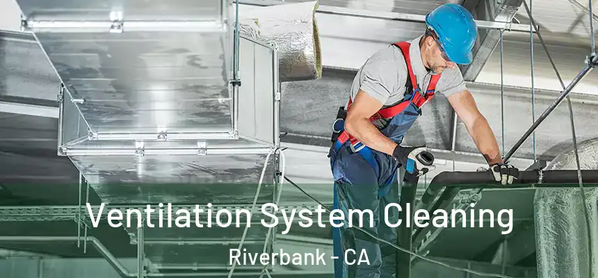  Ventilation System Cleaning Riverbank - CA