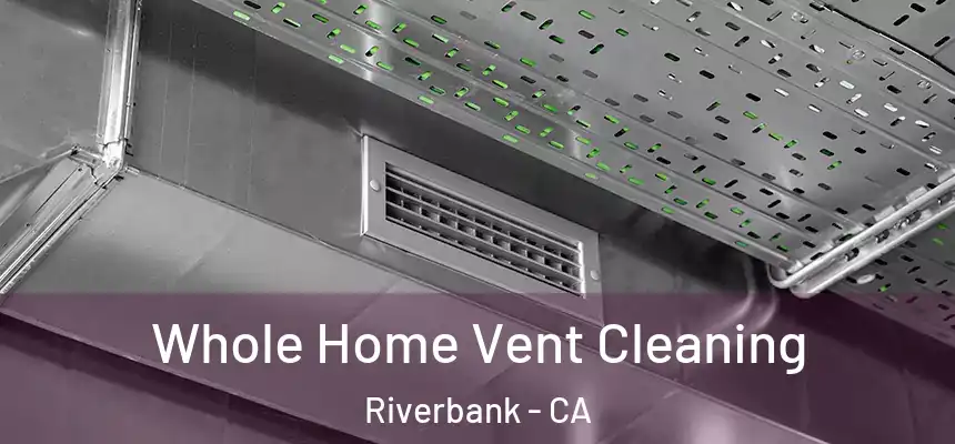 Whole Home Vent Cleaning Riverbank - CA