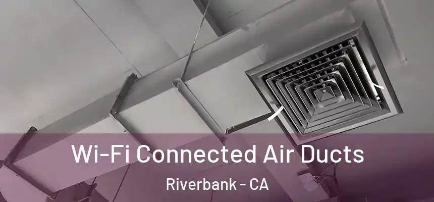 Wi-Fi Connected Air Ducts Riverbank - CA